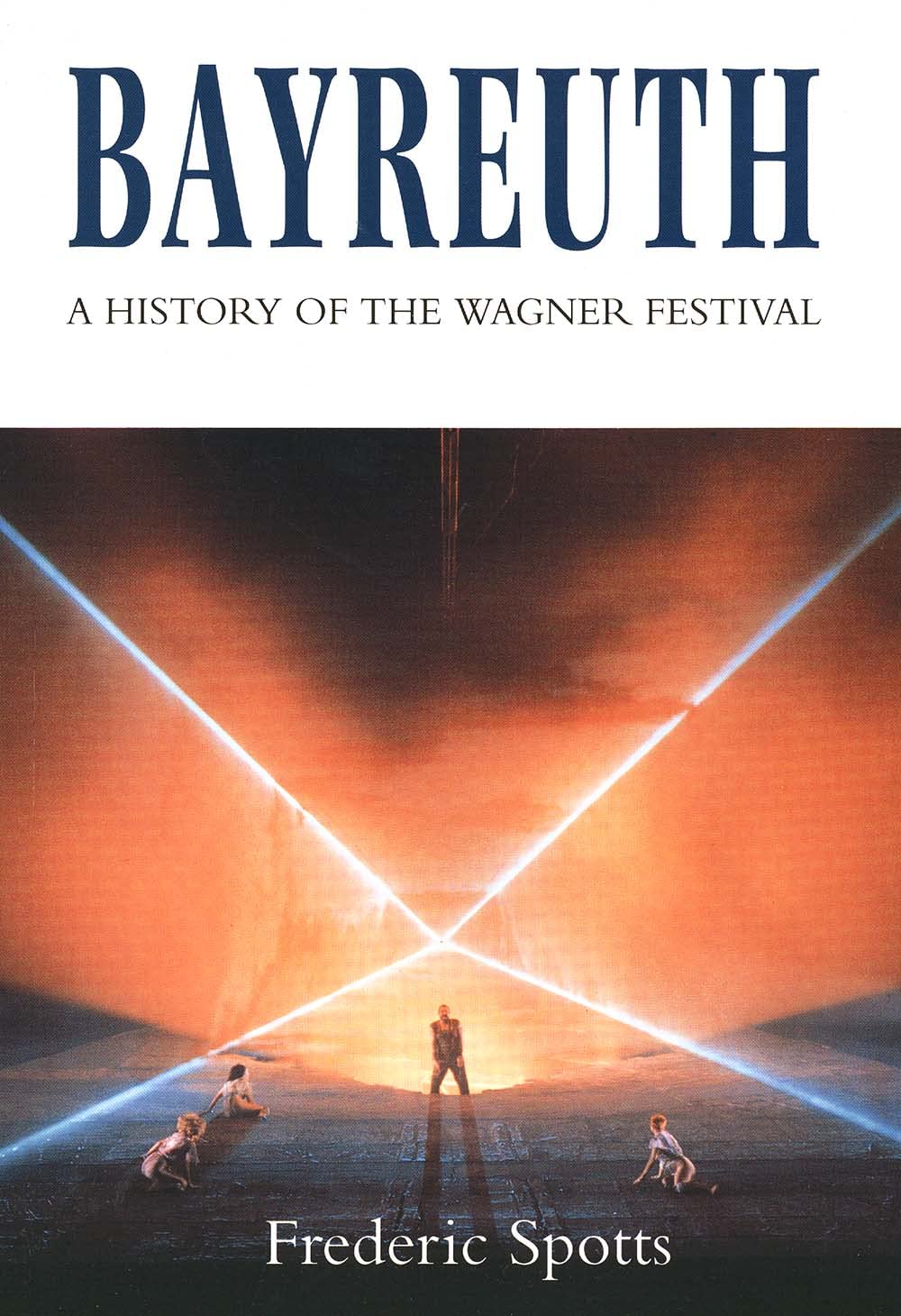 Bayreuth: A History of the Wagner Festival by Frederic Spotts