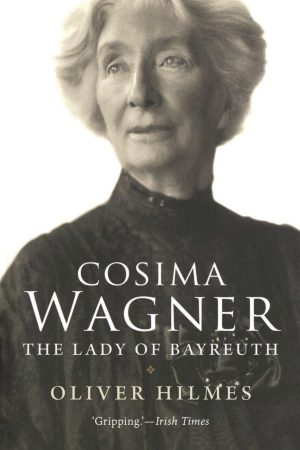 Cosima Wagner: The Lady of Bayreuth by Oliver Hilmes