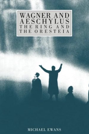 Wagner and Aeschylus: The Ring and the Oresteia by Michael Ewans