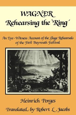 Rehearsing the 'Ring': An Eye-Witness Account of the Stage Rehearsals of the First Bayreuth Festival by Heinrich Porges