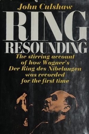 Ring Resounding: The Stirring Account of How Wagner's Der Ring des Nibelungen was Recorded for the First Time by John Culshaw