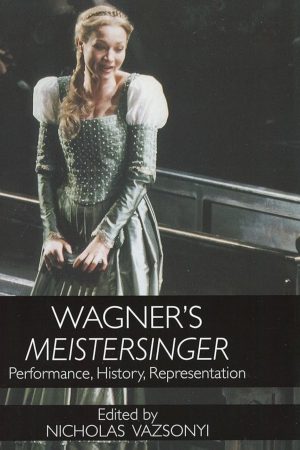 Wagner's Meistersinger: Performance, History, Representation by Nicholas Vazsonyi